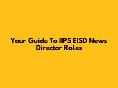Your Guide To IIPS EISD News Director Roles