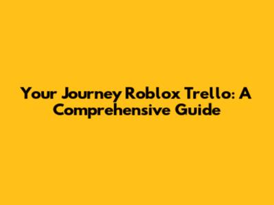 Your Journey Roblox Trello: A Comprehensive Guide