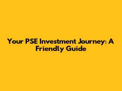 Your PSE Investment Journey: A Friendly Guide