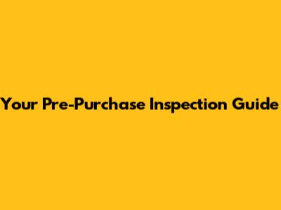 Your Pre-Purchase Inspection Guide