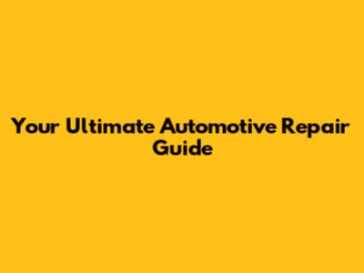 Your Ultimate Automotive Repair Guide