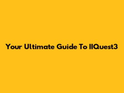 Your Ultimate Guide To IIQuest3