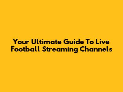 Your Ultimate Guide To Live Football Streaming Channels