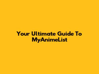Your Ultimate Guide To MyAnimeList