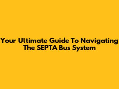 Your Ultimate Guide To Navigating The SEPTA Bus System