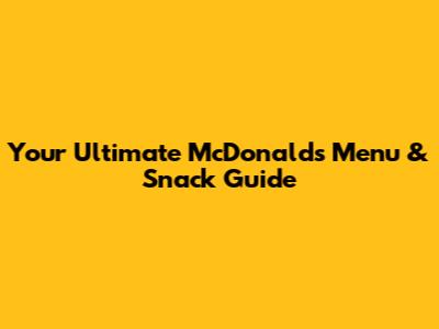 Your Ultimate McDonald's Menu & Snack Guide