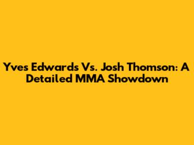 Yves Edwards Vs. Josh Thomson: A Detailed MMA Showdown