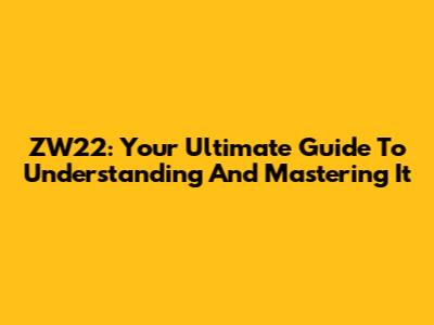 ZW22: Your Ultimate Guide To Understanding And Mastering It