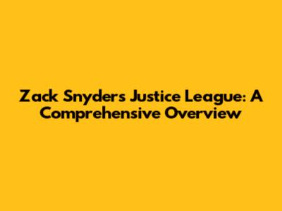 Zack Snyder's Justice League: A Comprehensive Overview