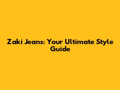 Zaki Jeans: Your Ultimate Style Guide