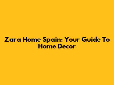 Zara Home Spain: Your Guide To Home Decor