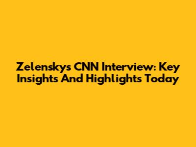 Zelensky's CNN Interview: Key Insights And Highlights Today