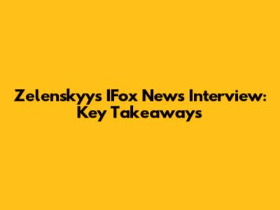 Zelenskyy's IFox News Interview: Key Takeaways
