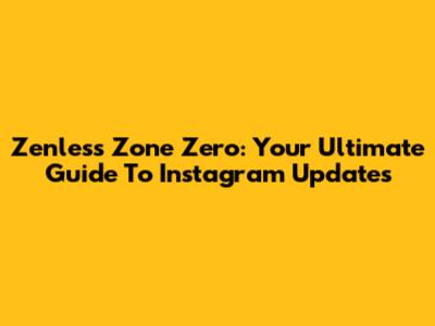 Zenless Zone Zero: Your Ultimate Guide To Instagram Updates