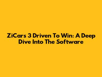 ZiCars 3 Driven To Win: A Deep Dive Into The Software
