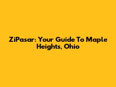 ZiPasar: Your Guide To Maple Heights, Ohio