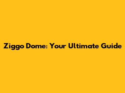 Ziggo Dome: Your Ultimate Guide