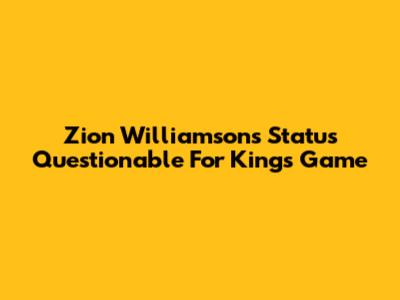 Zion Williamson's Status Questionable For Kings Game