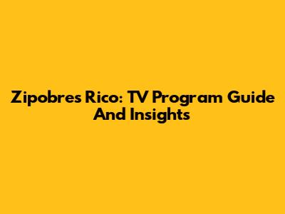 Zipobres Rico: TV Program Guide And Insights