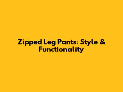 Zipped Leg Pants: Style & Functionality