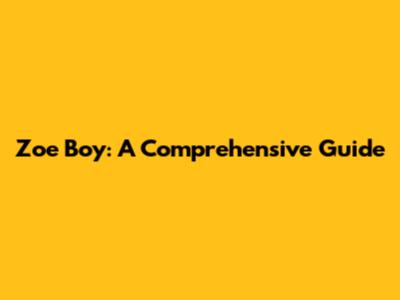 Zoe Boy: A Comprehensive Guide
