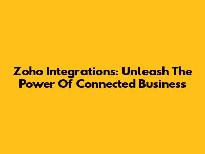 Zoho Integrations: Unleash The Power Of Connected Business