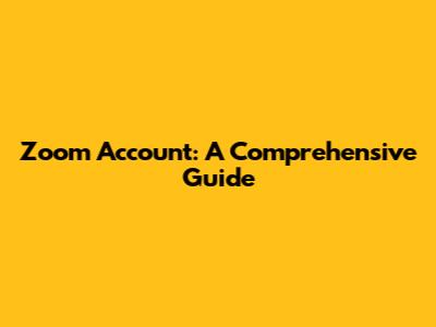 Zoom Account: A Comprehensive Guide