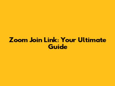 Zoom Join Link: Your Ultimate Guide
