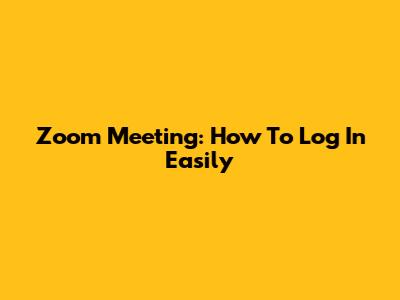 Zoom Meeting: How To Log In Easily