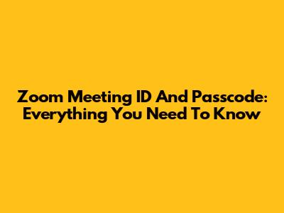 Zoom Meeting ID And Passcode: Everything You Need To Know