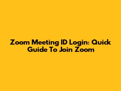 Zoom Meeting ID Login: Quick Guide To Join Zoom