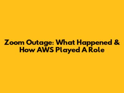 Zoom Outage: What Happened & How AWS Played A Role